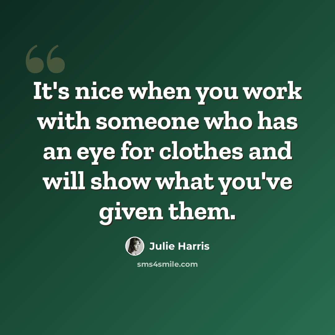 “It's nice when you work with someone who has an eye for clothes and will show what you've given them.” quote by Julie Harris