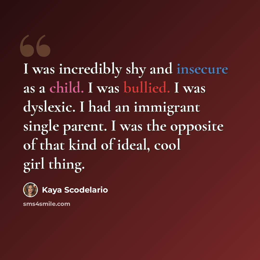 “I was incredibly shy and insecure as a child. I was bullied. I was dyslexic. I had an immigrant single parent. I was the opposite of that kind of ideal, cool girl thing.” quote by Kaya Scodelario