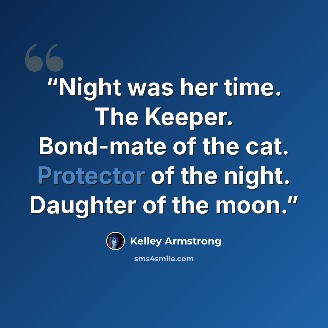 “Night was her time. The Keeper. Bond-mate of the cat. Protector of the night. Daughter of the moon.” quote by Kelley Armstrong
