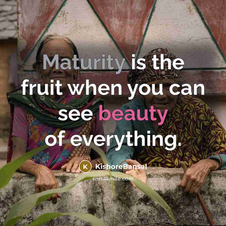 “Maturity is the fruit when you can see beauty of everything.” quote by KishoreBansal