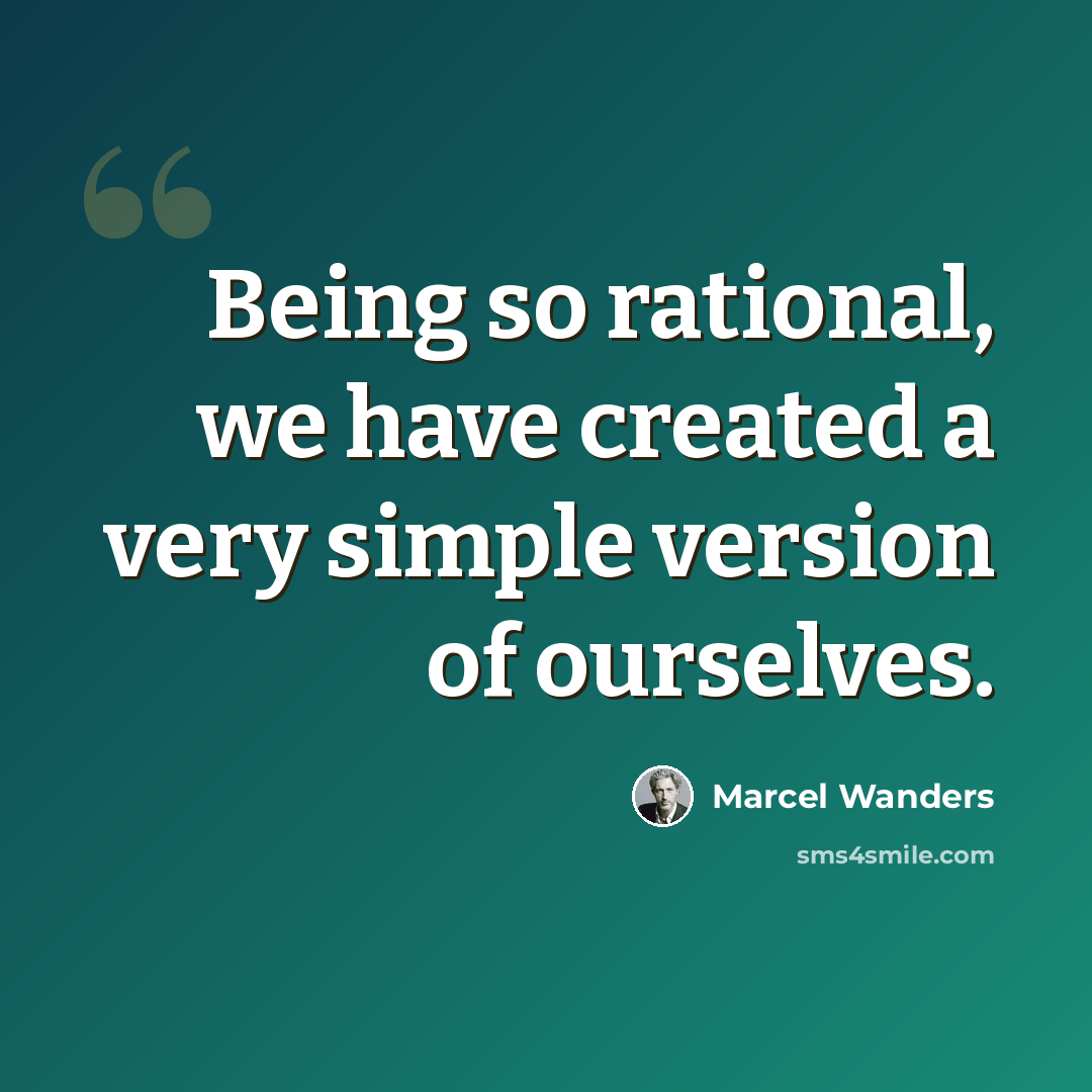 “Being so rational, we have created a very simple version of ourselves.” quote by Marcel Wanders