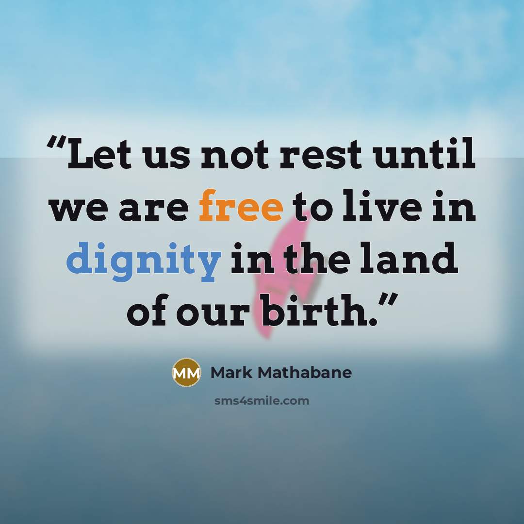 “Let us not rest until we are free to live in dignity in the land of our birth.” quote by Mark Mathabane