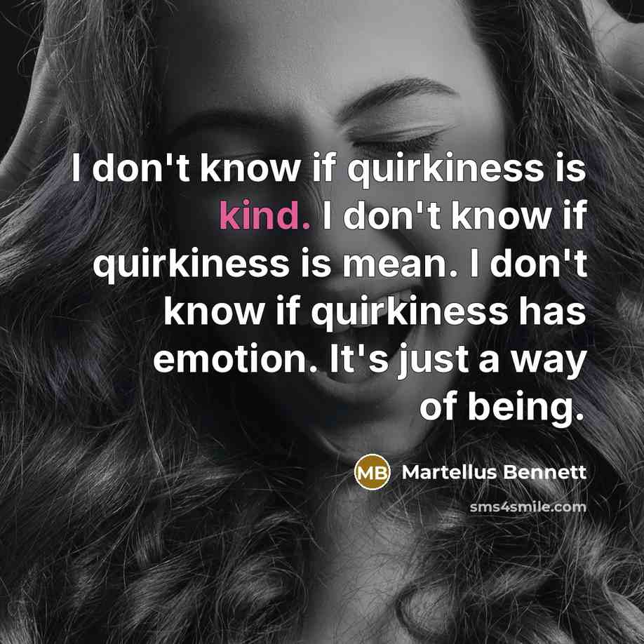 “I don't know if quirkiness is kind. I don't know if quirkiness is mean. I don't know if quirkiness has emotion. It's just a way of being.” quote by Martellus Bennett