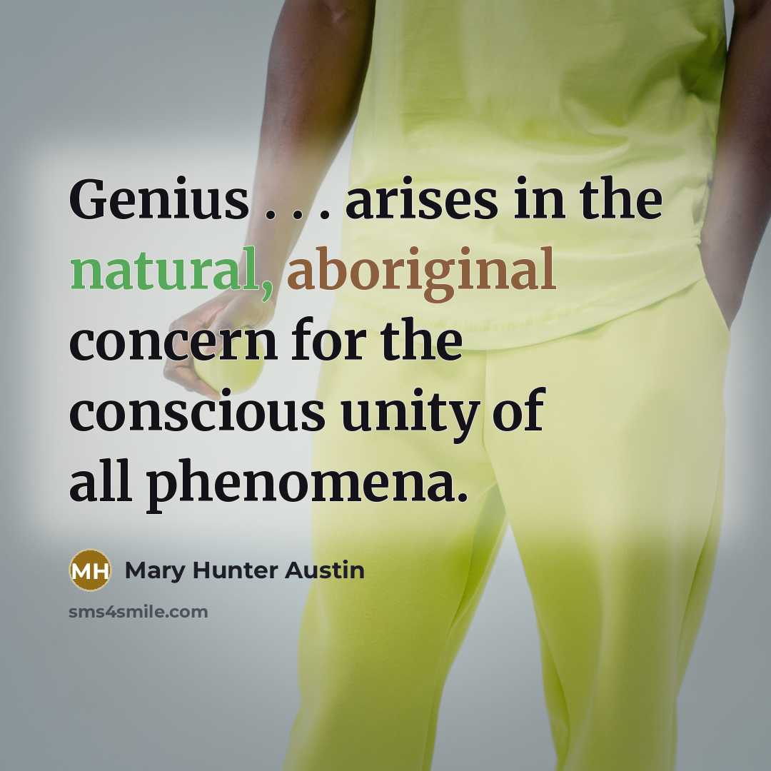 “Genius . . . arises in the natural, aboriginal concern for the conscious unity of all phenomena.” quote by Mary Hunter Austin