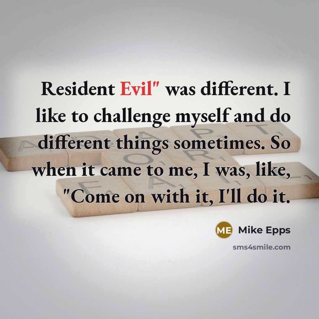 “Resident Evil" was different. I like to challenge myself and do different things sometimes. So when it came to me, I was, like, "Come on with it, I'll do it.” quote by Mike Epps