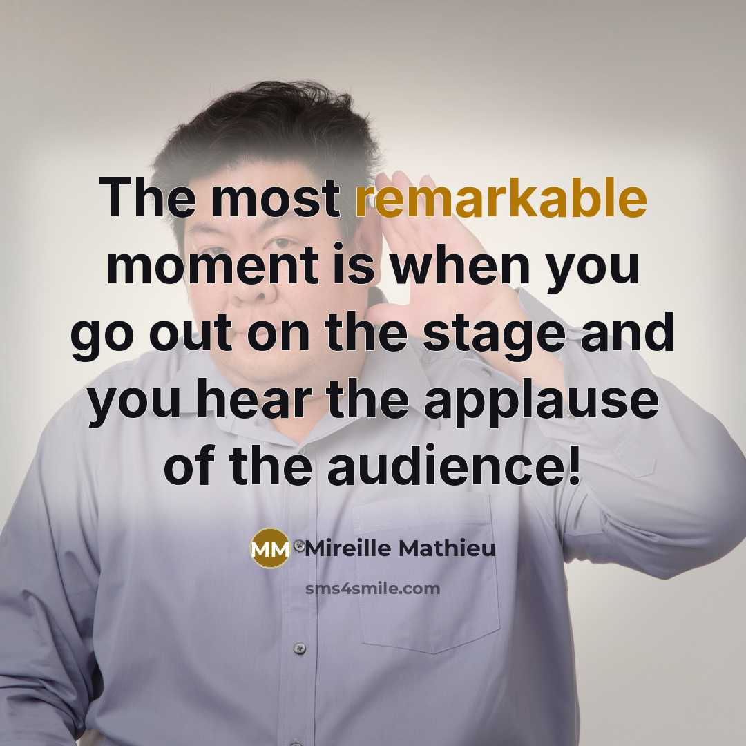 “The most remarkable moment is when you go out on the stage and you hear the applause of the audience!” quote by Mireille Mathieu