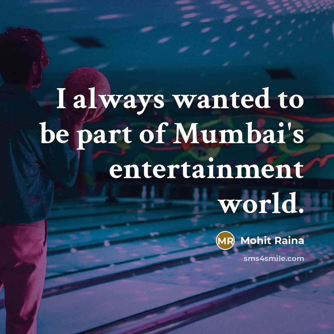 “I always wanted to be part of Mumbai's entertainment world.” quote by Mohit Raina