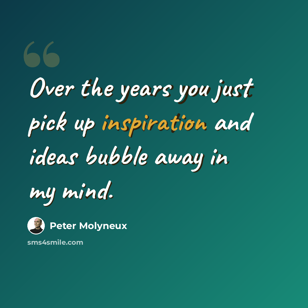 “Over the years you just pick up inspiration and ideas bubble away in my mind.” quote by Peter Molyneux