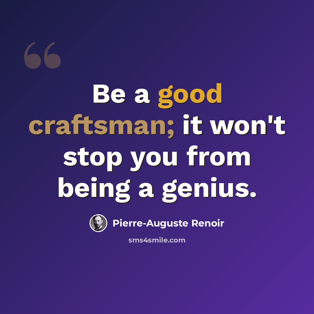 “Be a good craftsman; it won't stop you from being a genius.” quote by Pierre-Auguste Renoir