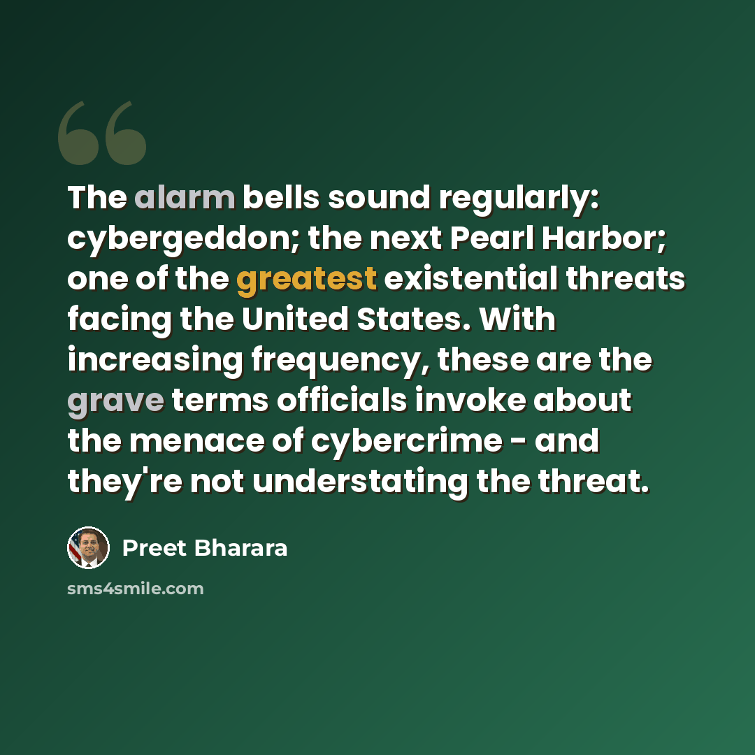 “The alarm bells sound regularly: cybergeddon; the next Pearl Harbor; one of the greatest existential threats facing the United States. With increasing frequency, these are the grave terms officials invoke about the menace of cybercrime - and they're not understating the threat.” quote by Preet Bharara