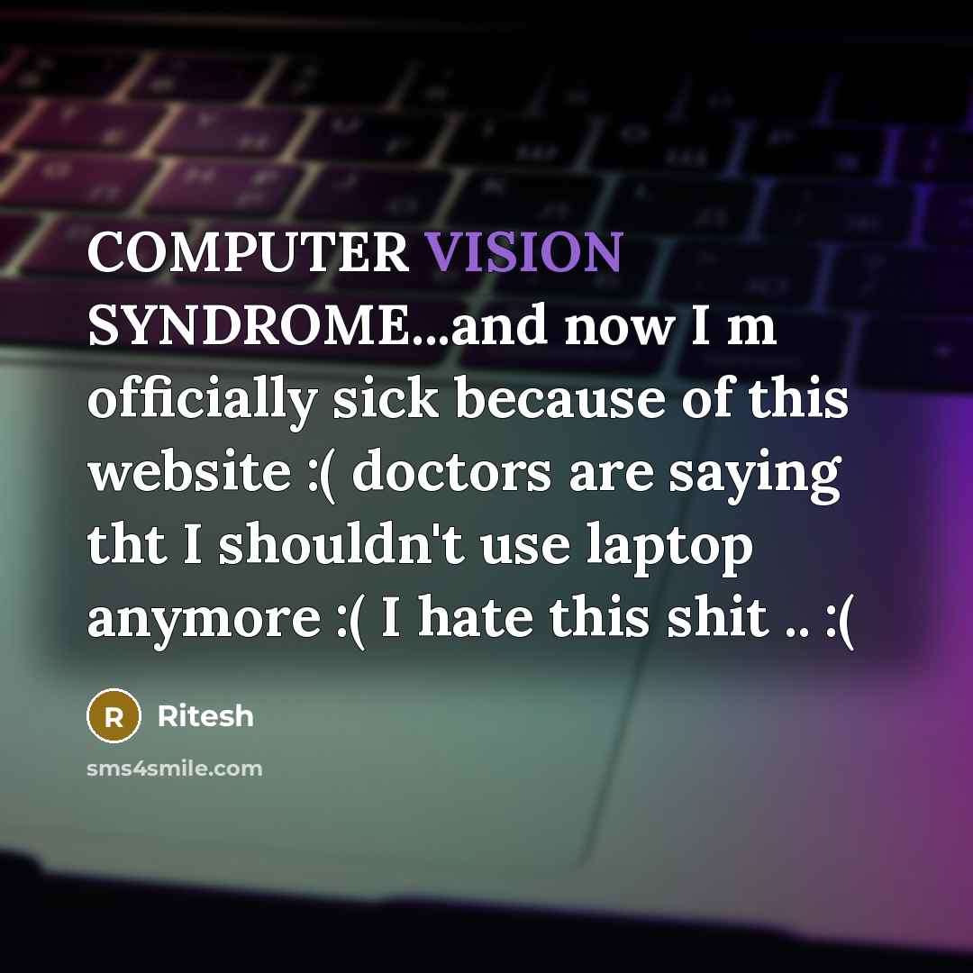 “COMPUTER VISION SYNDROME...and now I m officially sick because of this website :( doctors are saying tht I shouldn't use laptop anymore :( I hate this shit .. :(” quote by Ritesh