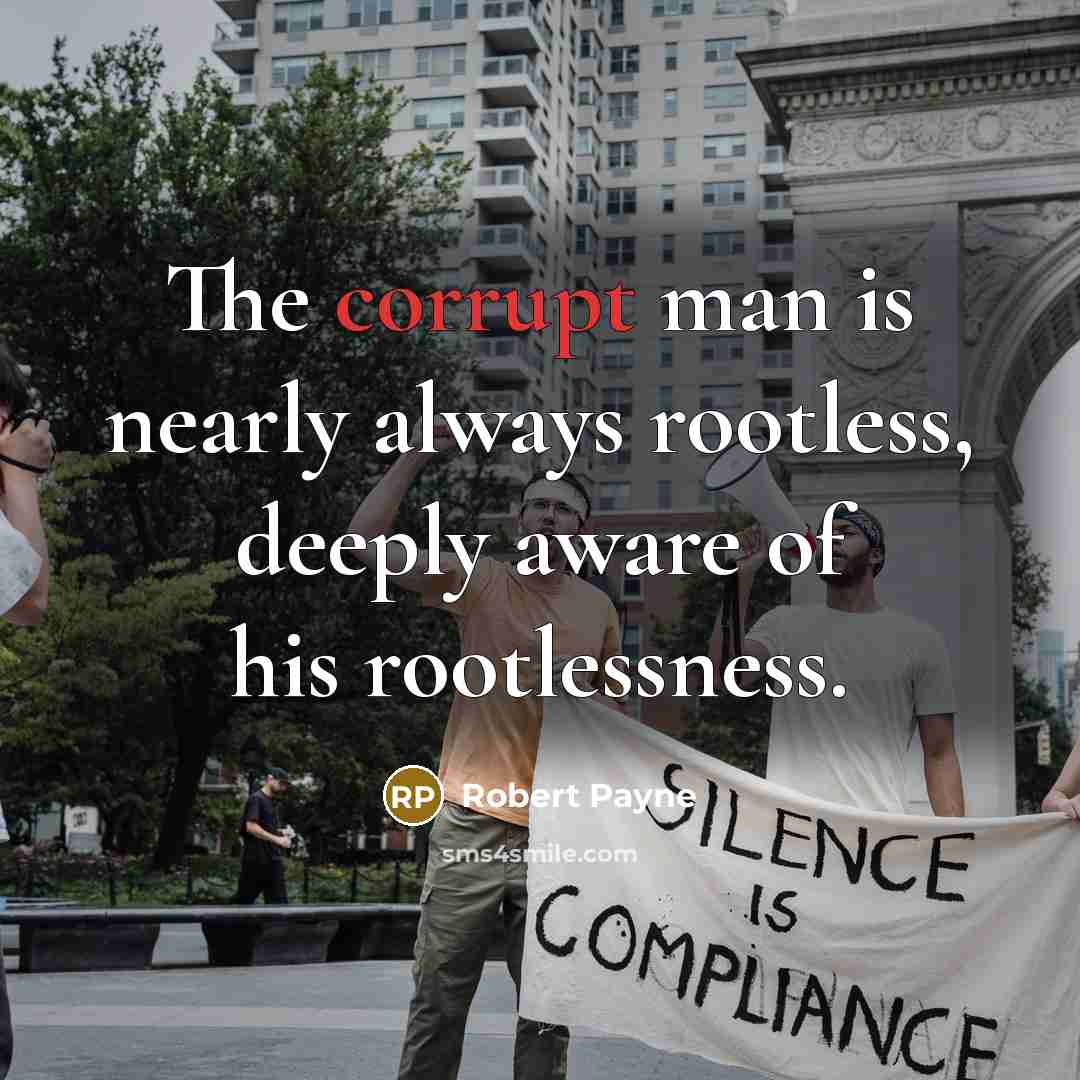 “The corrupt man is nearly always rootless, deeply aware of his rootlessness.” quote by Robert Payne