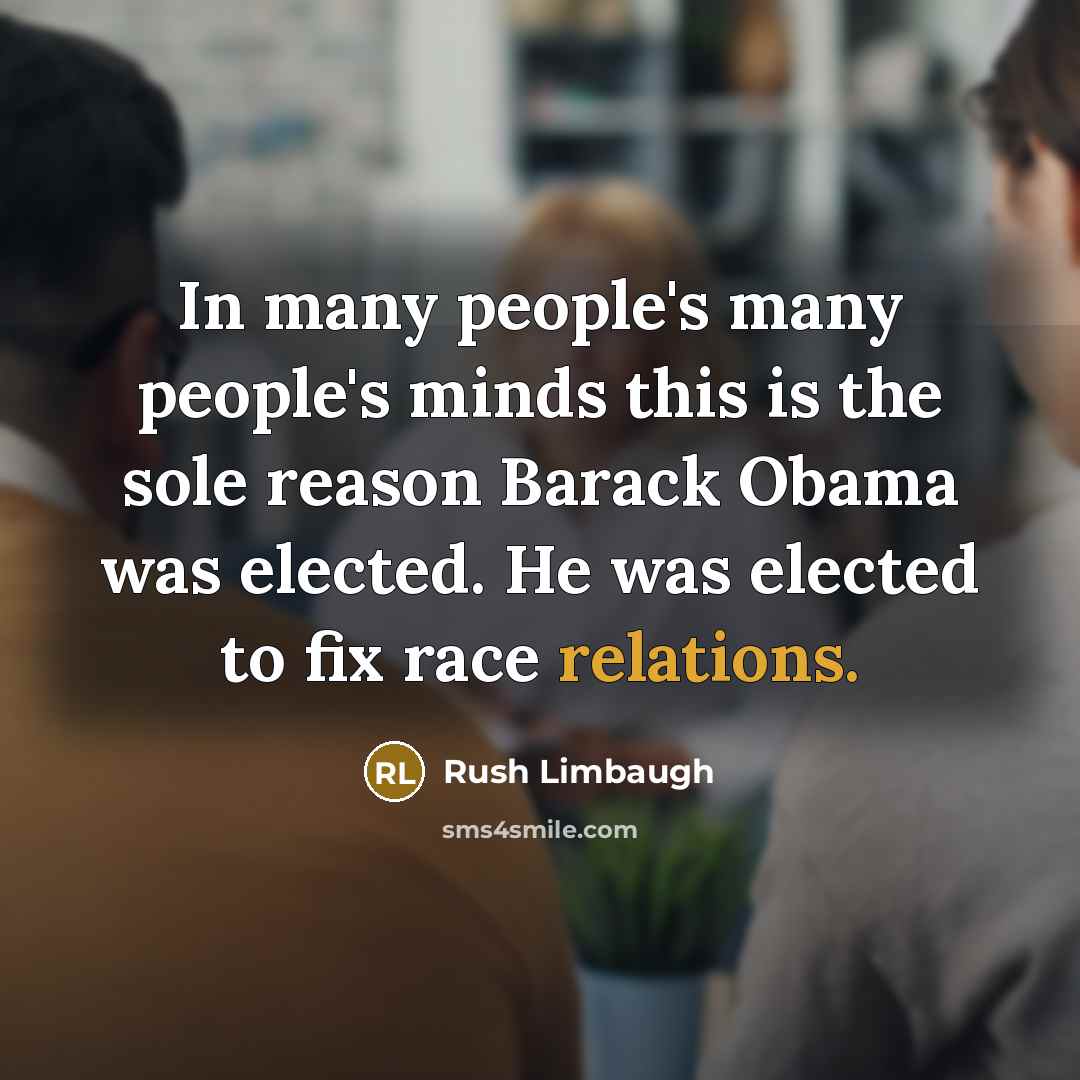 “In many people's many people's minds this is the sole reason Barack Obama was elected. He was elected to fix race relations.” quote by Rush Limbaugh
