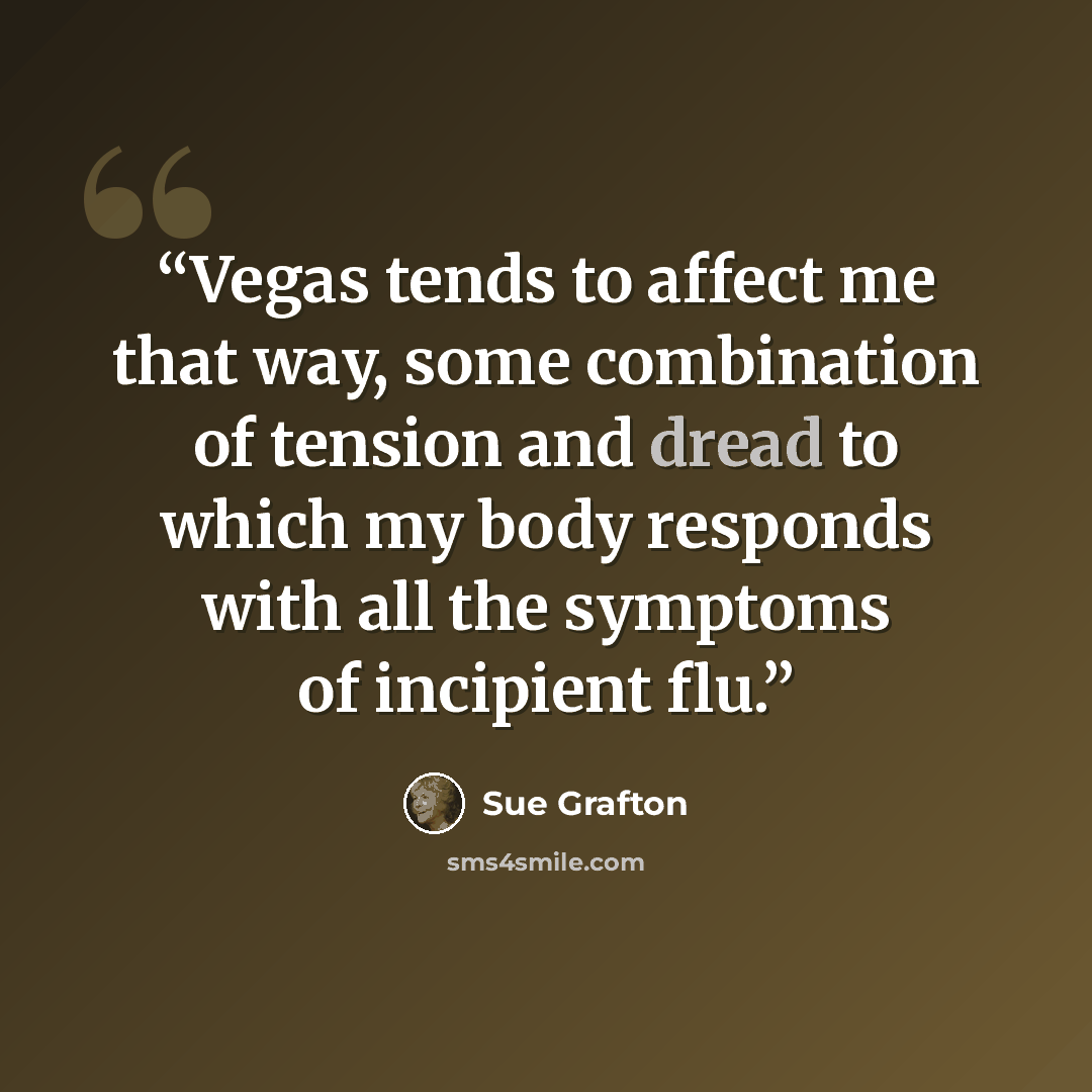 “Vegas tends to affect me that way, some combination of tension and dread to which my body responds with all the symptoms of incipient flu.” quote by Sue Grafton