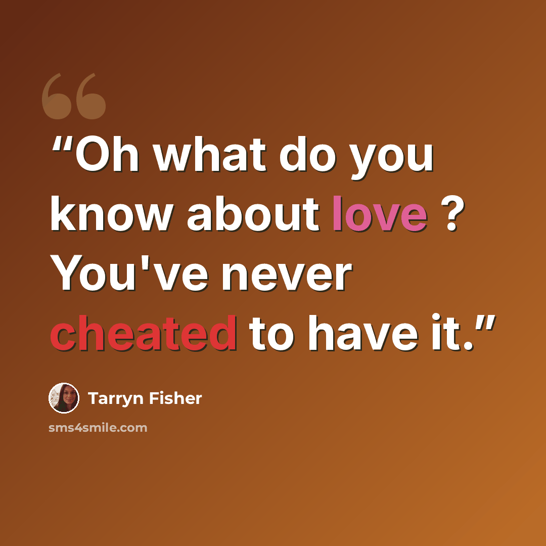 “Oh what do you know about love ? You've never cheated to have it.” quote by Tarryn Fisher