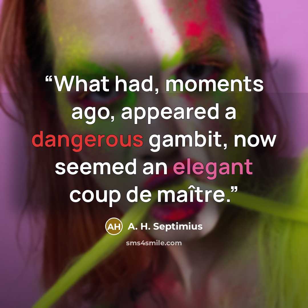 “What had, moments ago, appeared a dangerous gambit, now seemed an elegant coup de maître.” quote by A. H. Septimius