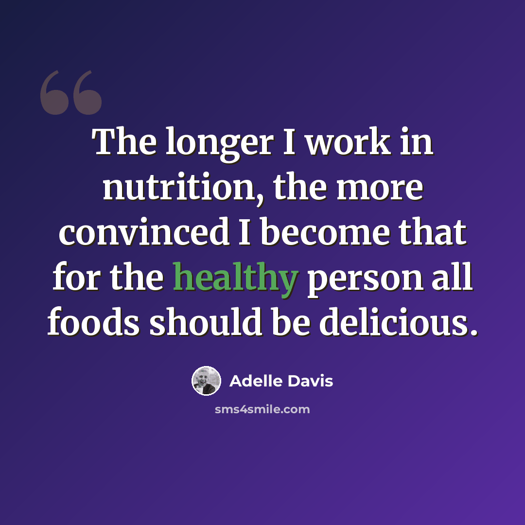 “The longer I work in nutrition, the more convinced I become that for the healthy person all foods should be delicious.” quote by Adelle Davis