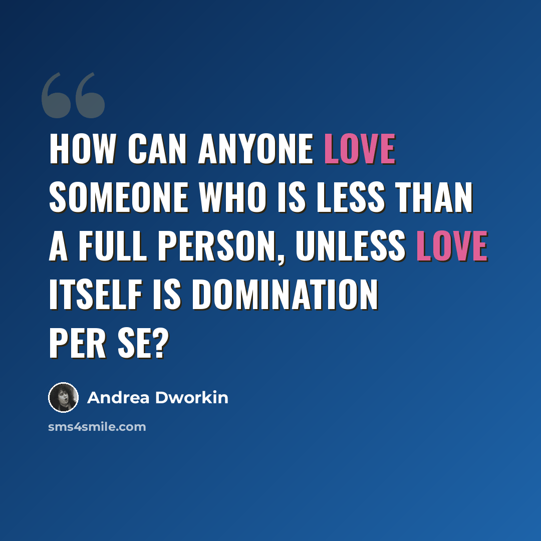 “How can anyone love someone who is less than a full person, unless love itself is domination per se?” quote by Andrea Dworkin