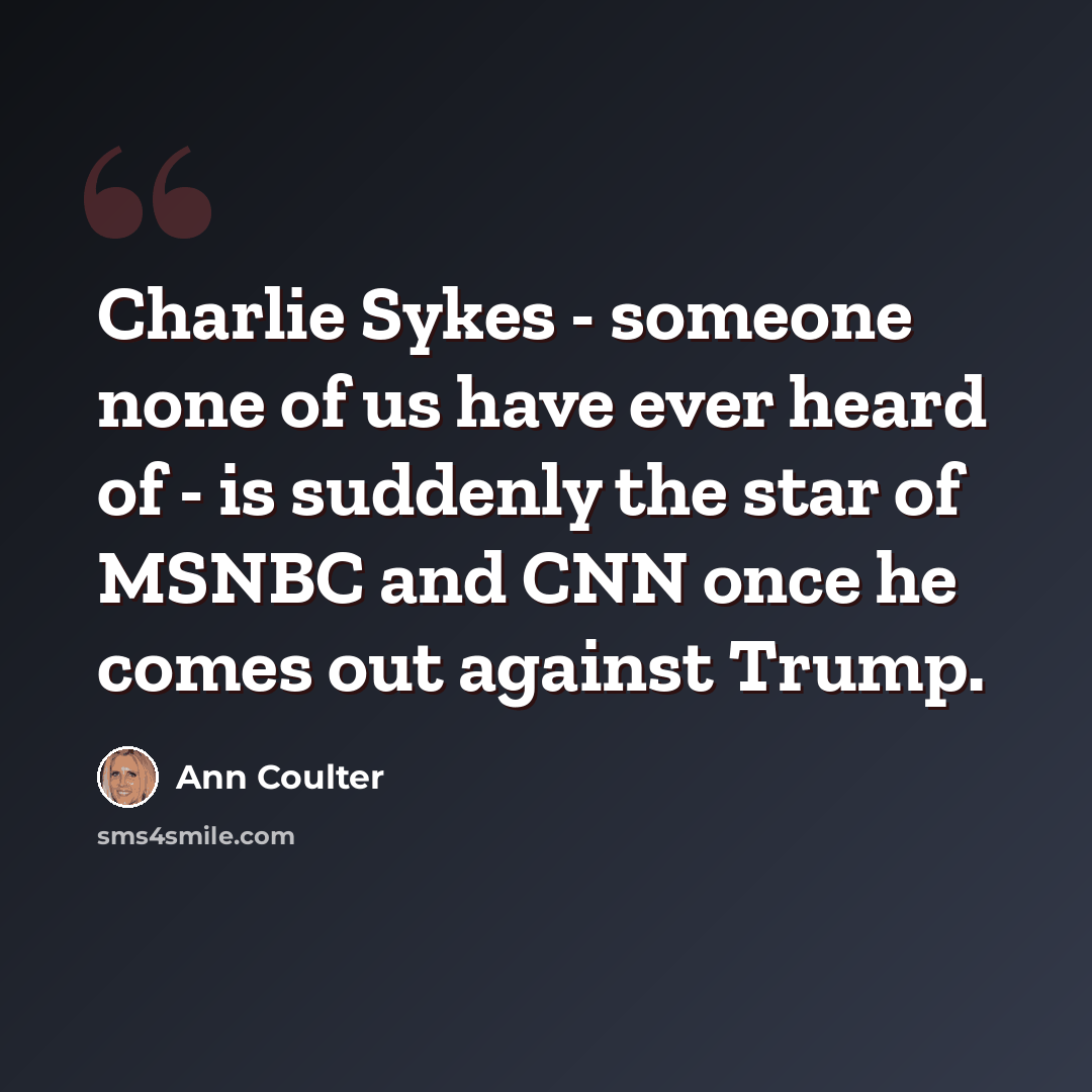 “Charlie Sykes - someone none of us have ever heard of - is suddenly the star of MSNBC and CNN once he comes out against Trump.” quote by Ann Coulter