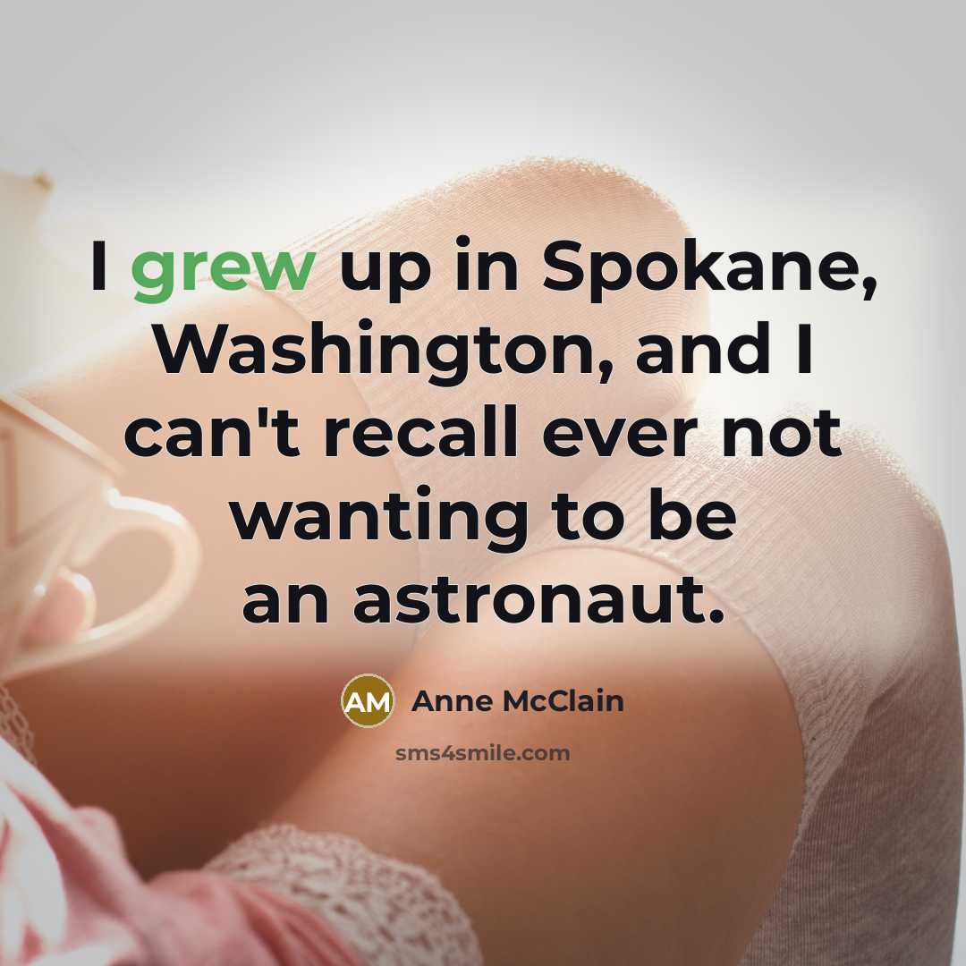 “I grew up in Spokane, Washington, and I can't recall ever not wanting to be an astronaut.” quote by Anne McClain