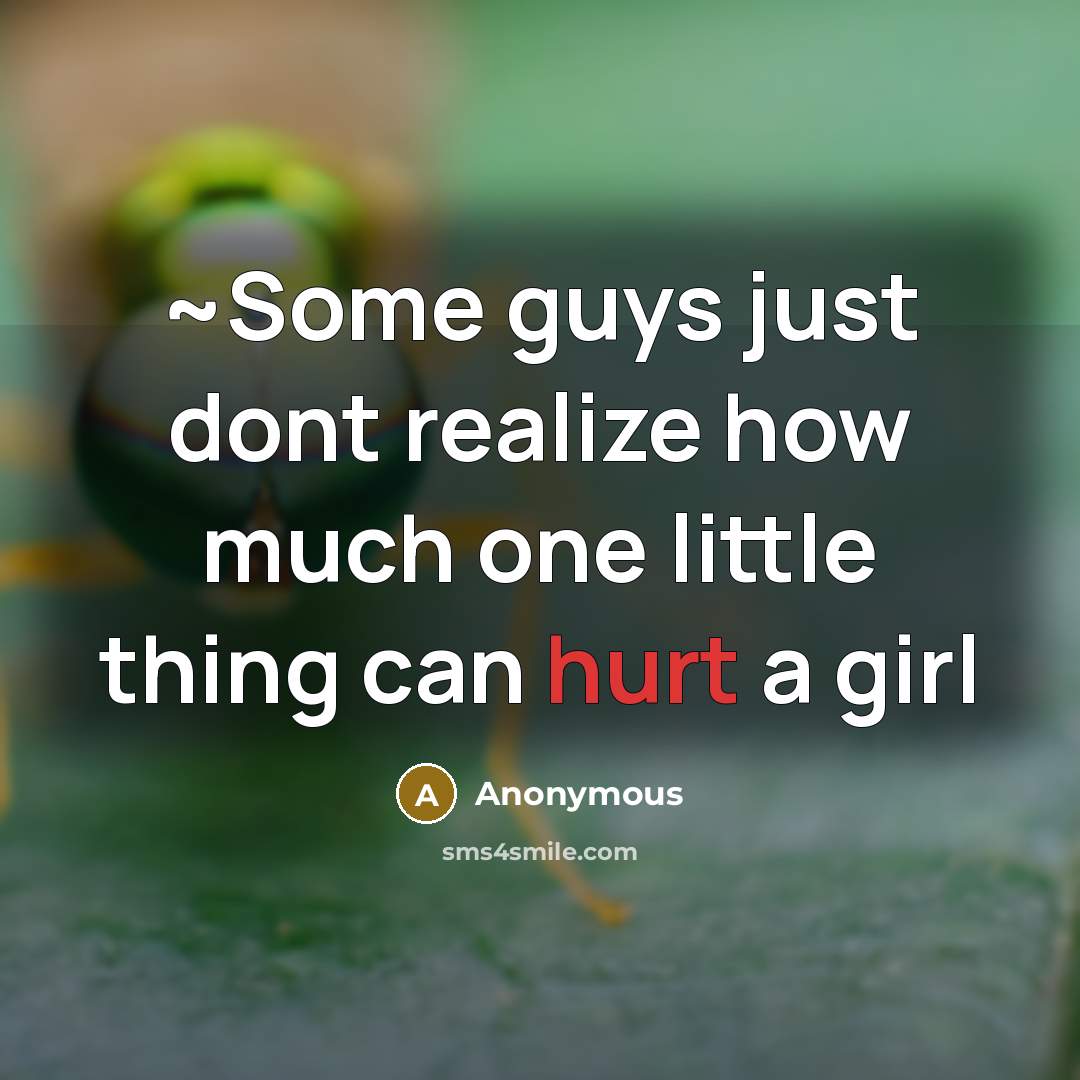 “~Some guys just dont realize how much one little thing can hurt a girl” quote by Anonymous
