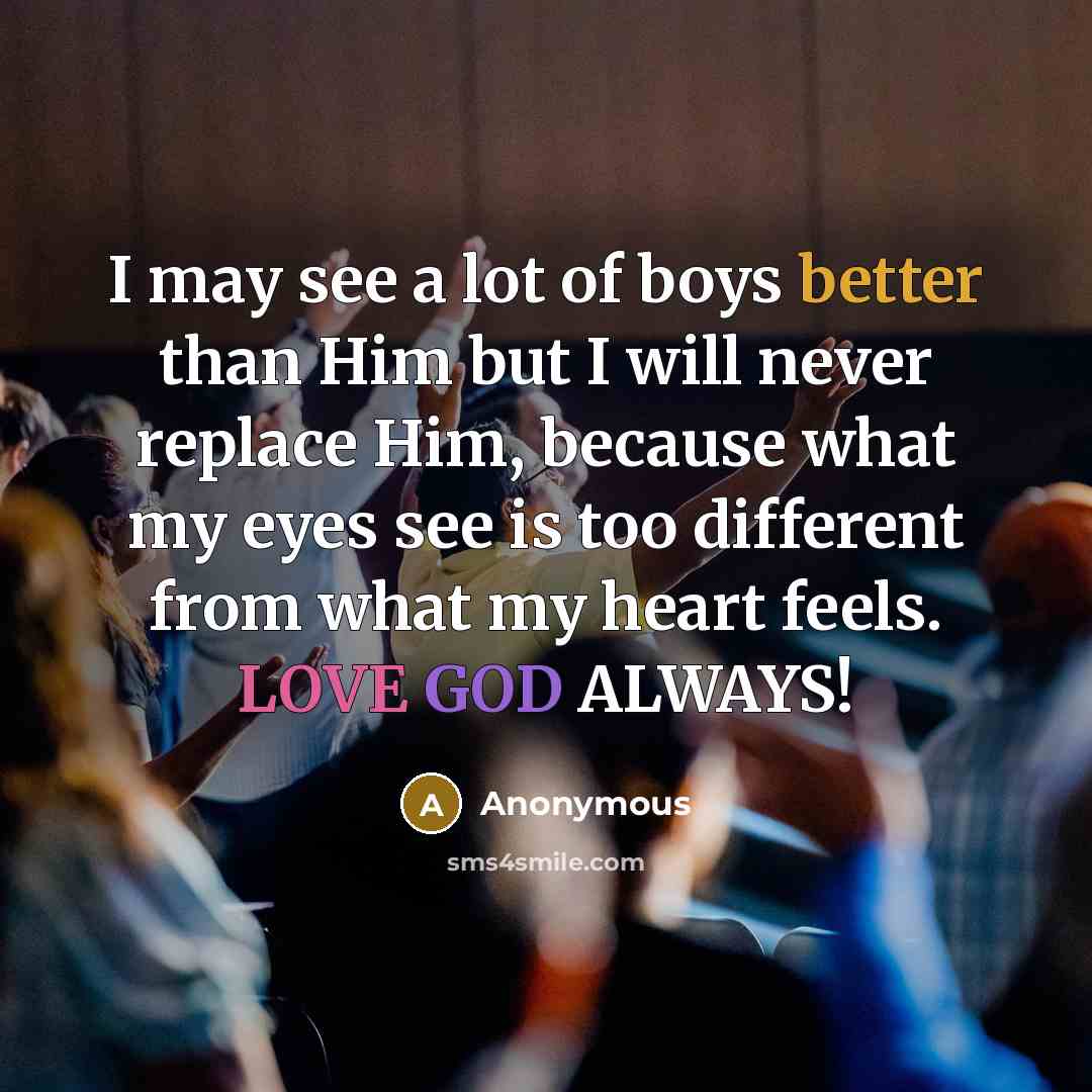 “I may see a lot of boys better than Him but I will never replace Him, because what my eyes see is too different from what my heart feels. LOVE GOD ALWAYS!” quote by Anonymous