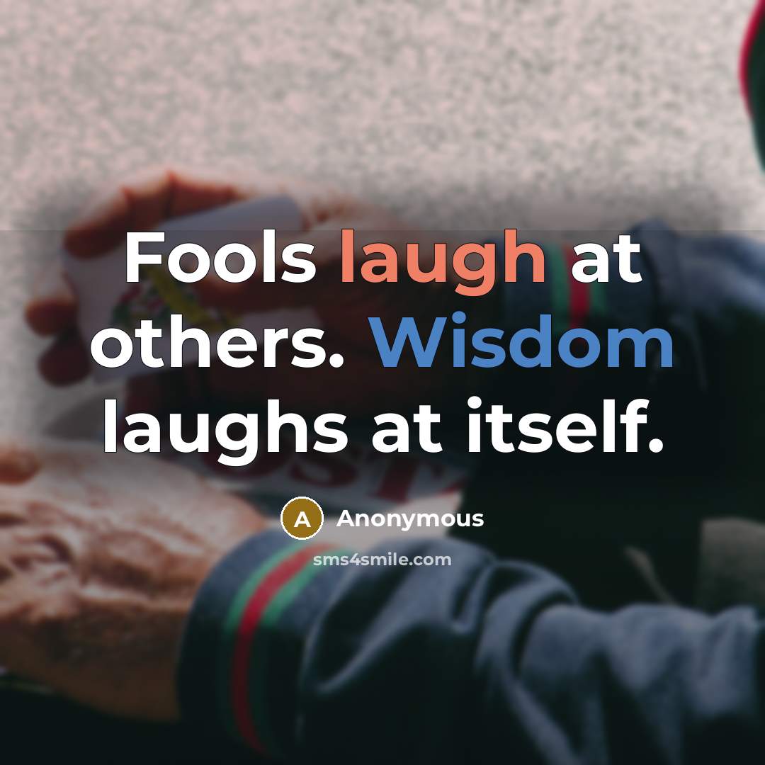 “Fools laugh at others. Wisdom laughs at itself.” quote by Anonymous