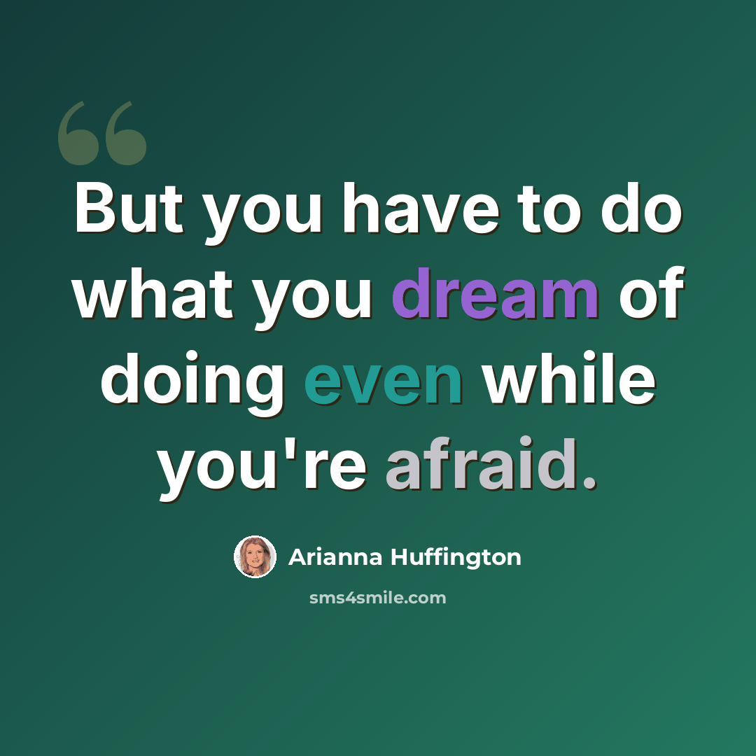 “But you have to do what you dream of doing even while you're afraid.” quote by Arianna Huffington