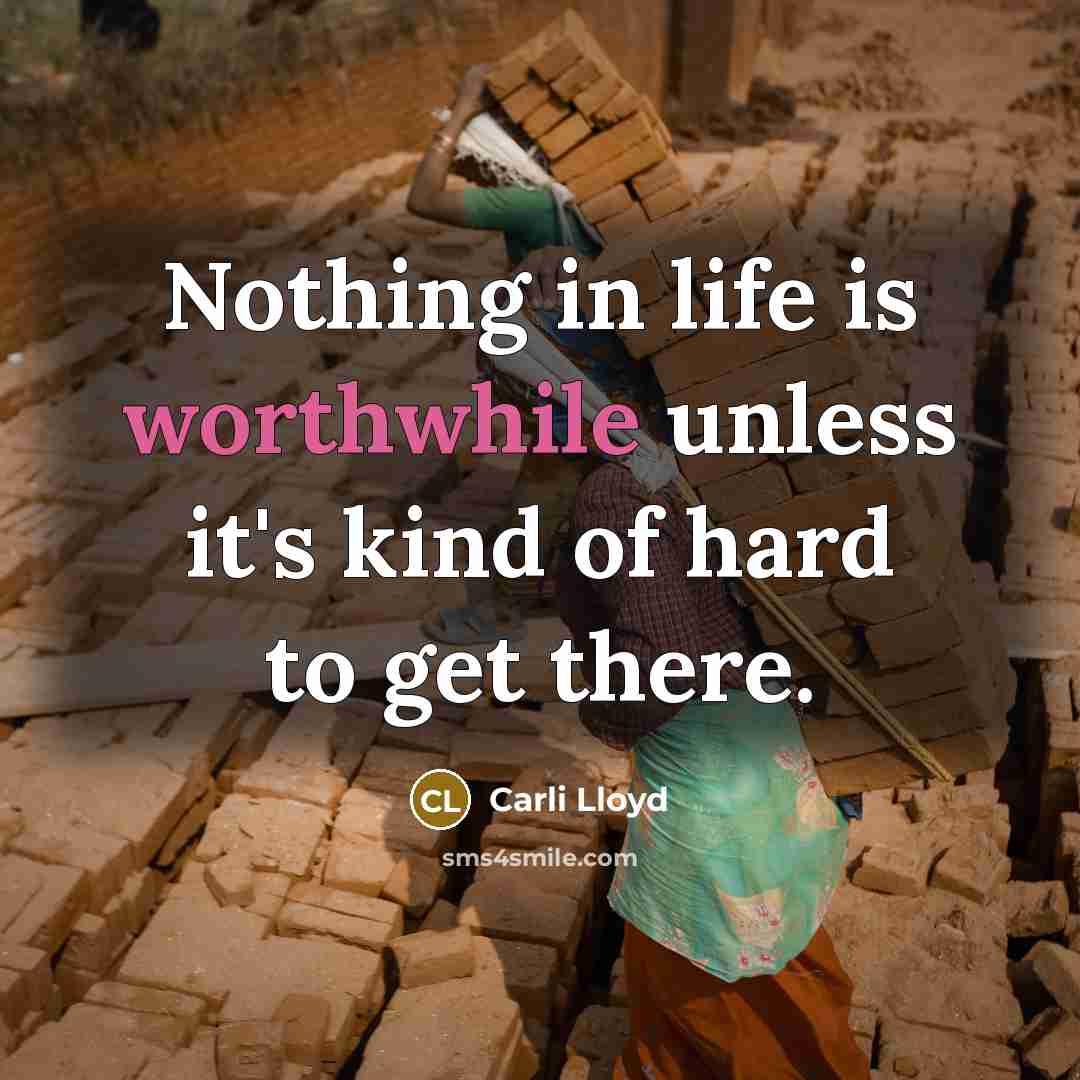 “Nothing in life is worthwhile unless it's kind of hard to get there.” quote by Carli Lloyd