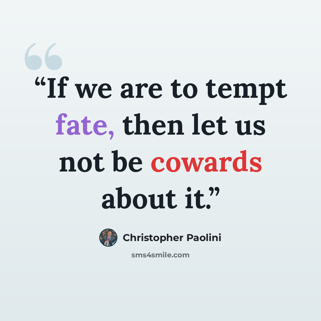 “If we are to tempt fate, then let us not be cowards about it.” quote by Christopher Paolini