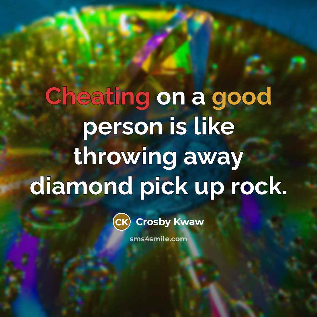 “Cheating on a good person is like throwing away diamond pick up rock.” quote by Crosby Kwaw
