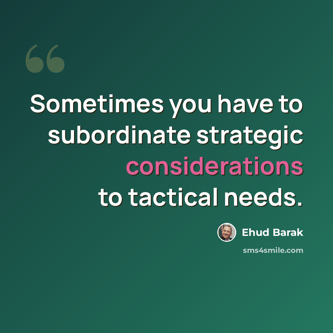 “Sometimes you have to subordinate strategic considerations to tactical needs.” quote by Ehud Barak
