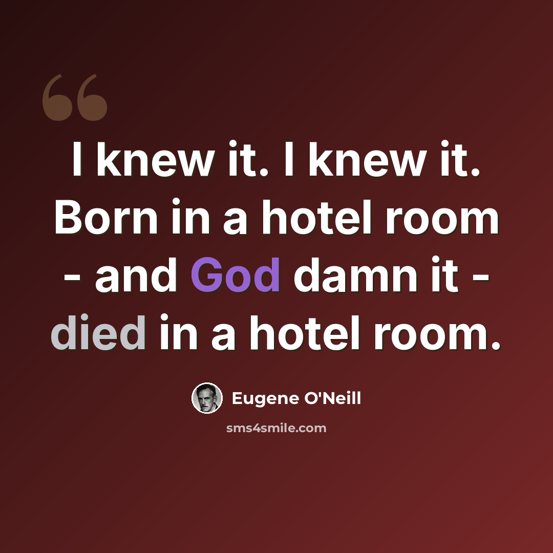 “I knew it. I knew it. Born in a hotel room - and God damn it - died in a hotel room.” quote by Eugene O'Neill