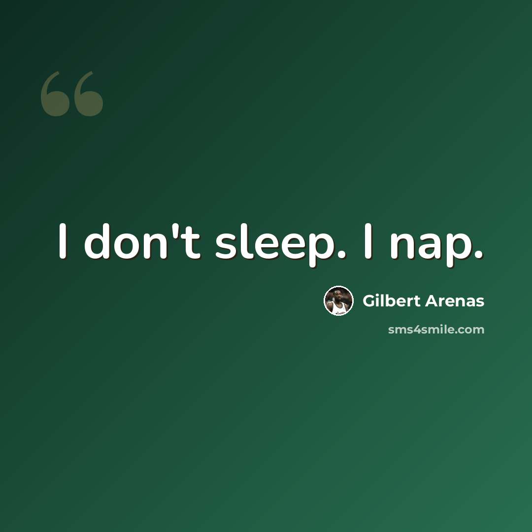 “I don't sleep. I nap.” quote by Gilbert Arenas