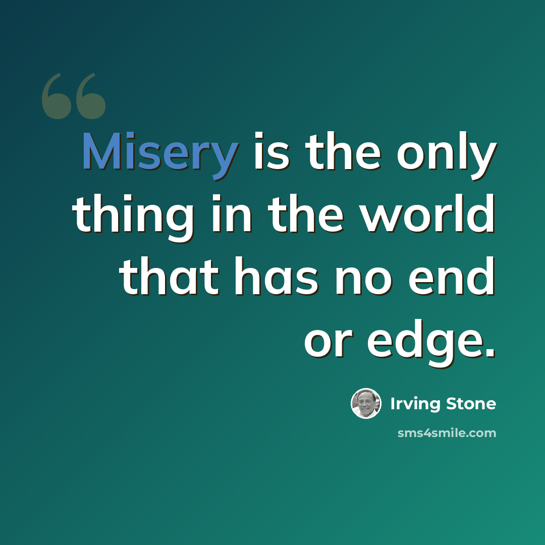 “Misery is the only thing in the world that has no end or edge.” quote by Irving Stone