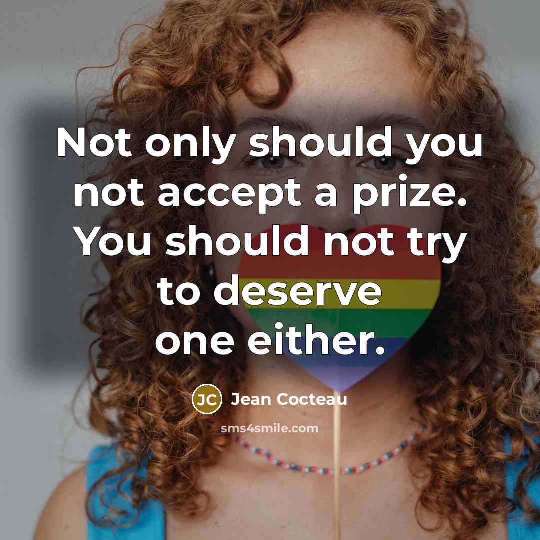 “Not only should you not accept a prize. You should not try to deserve one either.” quote by Jean Cocteau