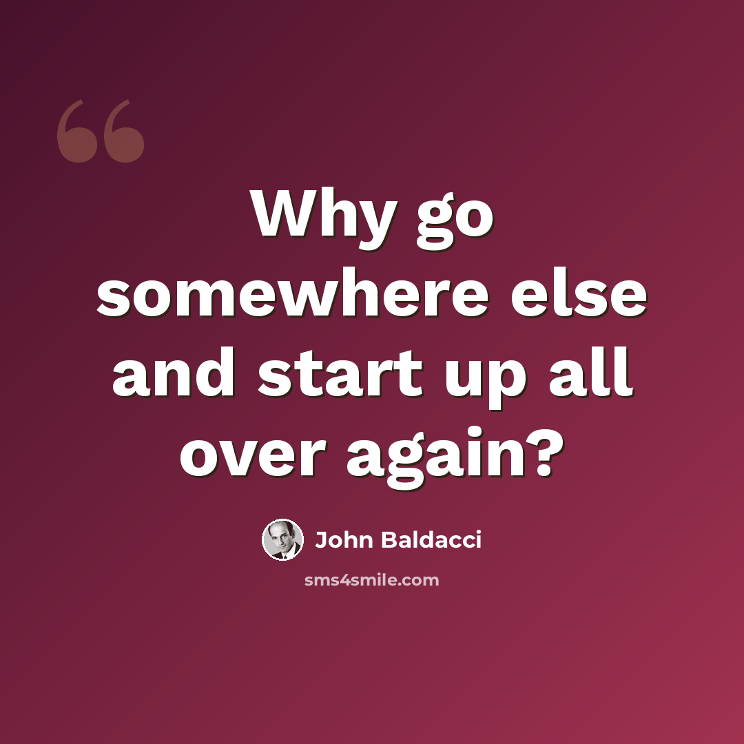 “Why go somewhere else and start up all over again?” quote by John Baldacci