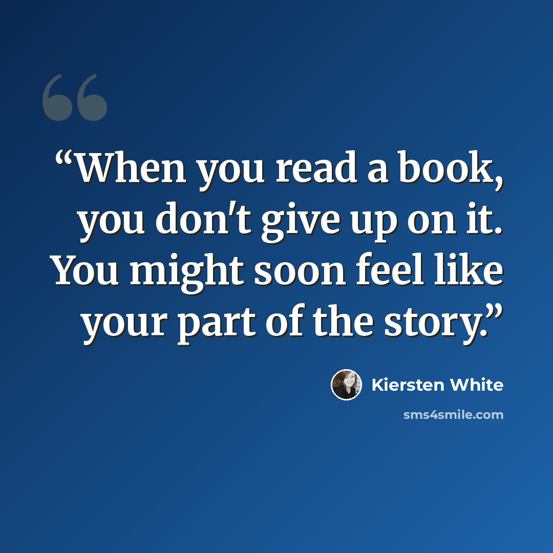 “When you read a book, you don't give up on it. You might soon feel like your part of the story.” quote by Kiersten White