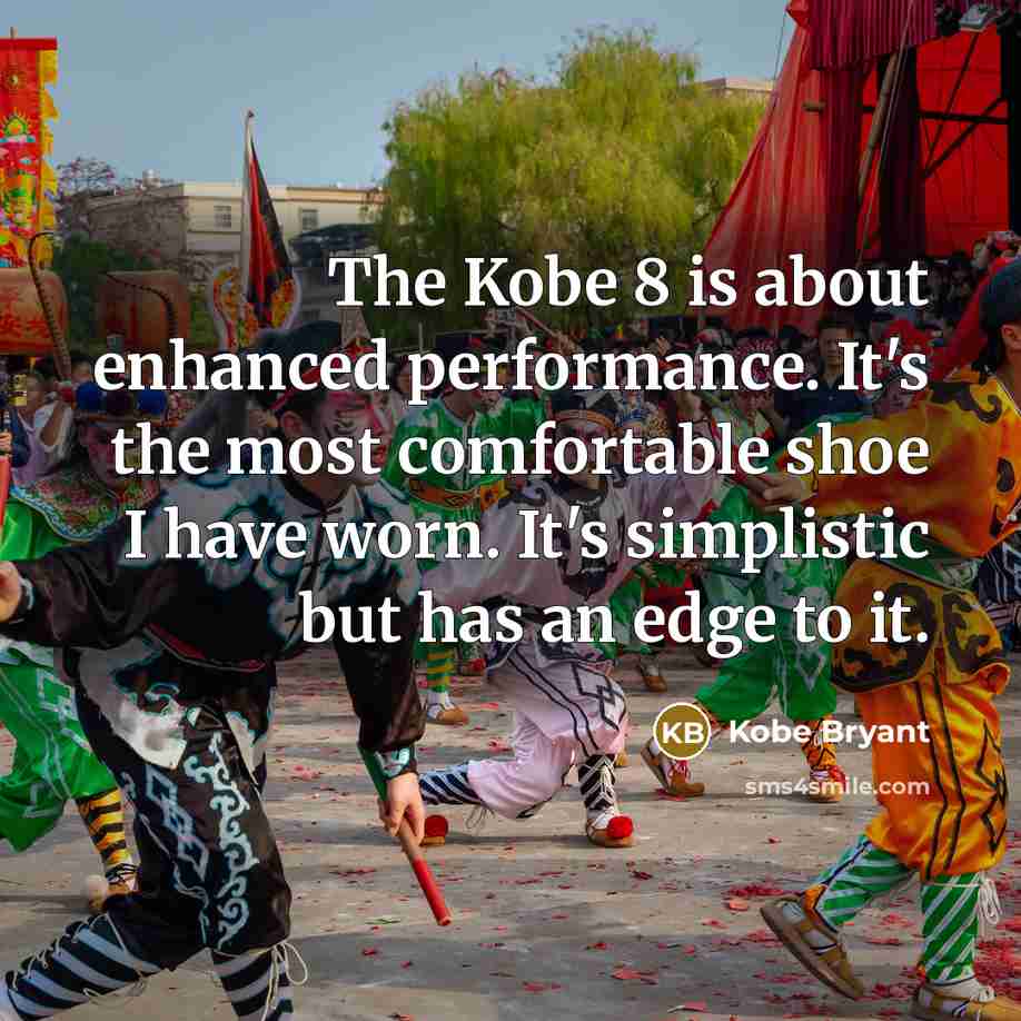 “The Kobe 8 is about enhanced performance. It's the most comfortable shoe I have worn. It's simplistic but has an edge to it.” quote by Kobe Bryant