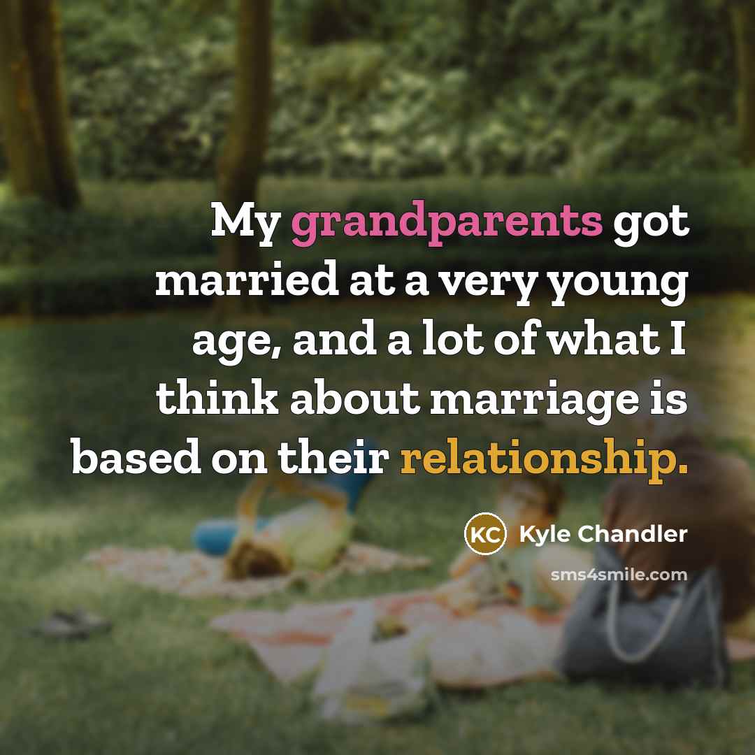 “My grandparents got married at a very young age, and a lot of what I think about marriage is based on their relationship.” quote by Kyle Chandler