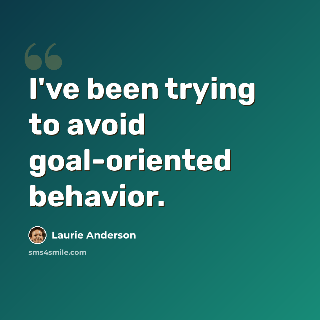 “I've been trying to avoid goal-oriented behavior.” quote by Laurie Anderson