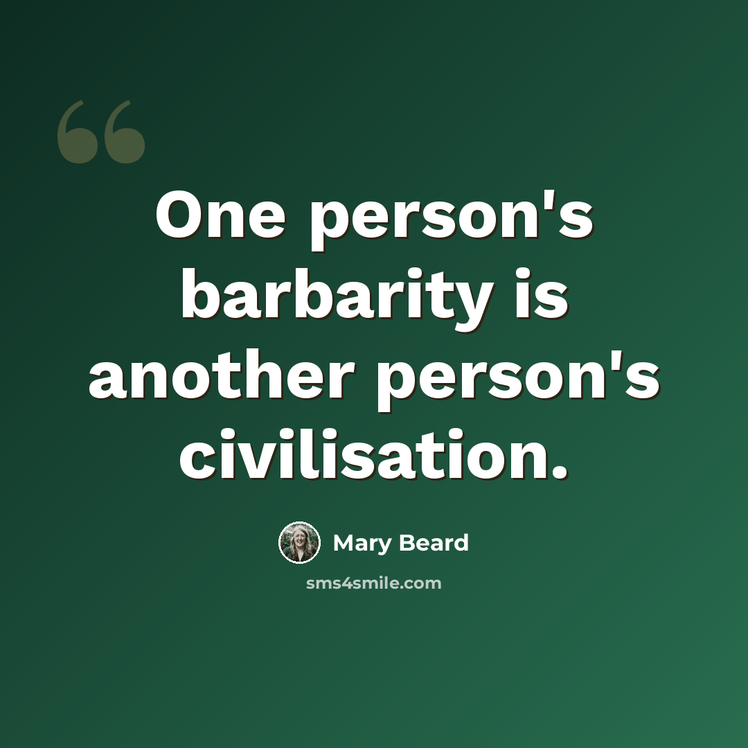 “One person's barbarity is another person's civilisation.” quote by Mary Beard