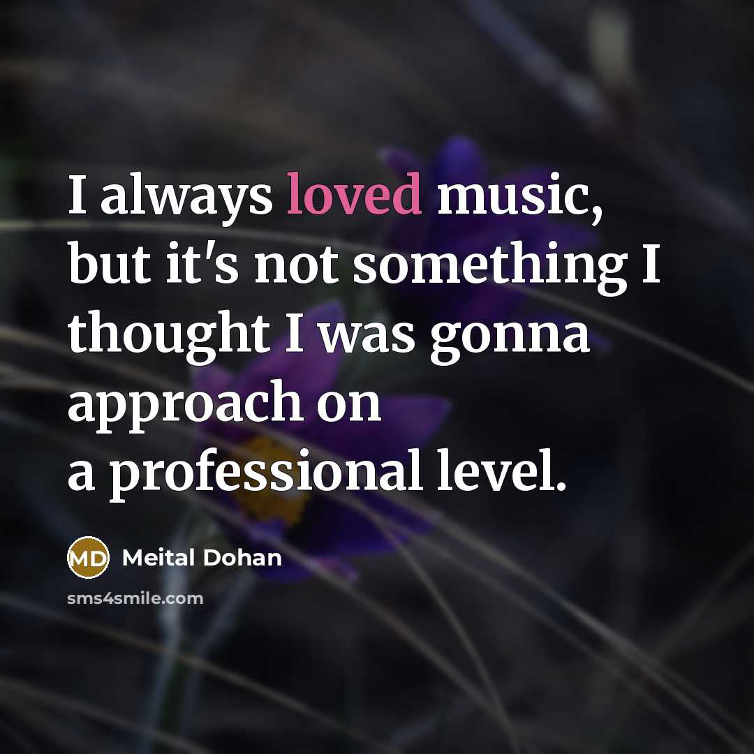 “I always loved music, but it's not something I thought I was gonna approach on a professional level.” quote by Meital Dohan