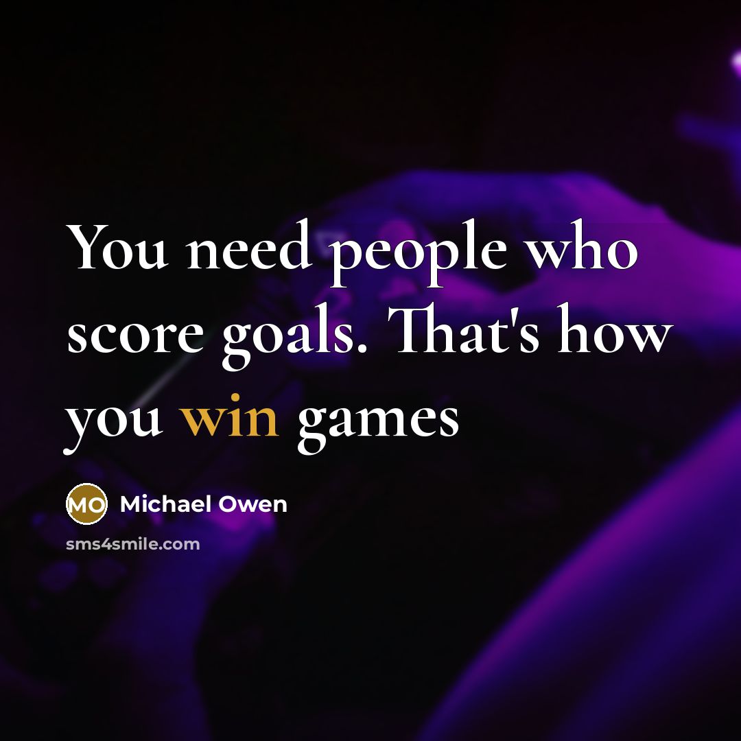 “You need people who score goals. That's how you win games” quote by Michael Owen