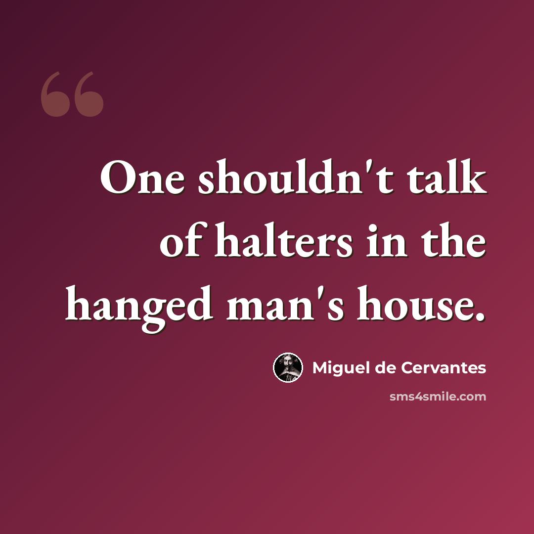 “One shouldn't talk of halters in the hanged man's house.” quote by Miguel de Cervantes