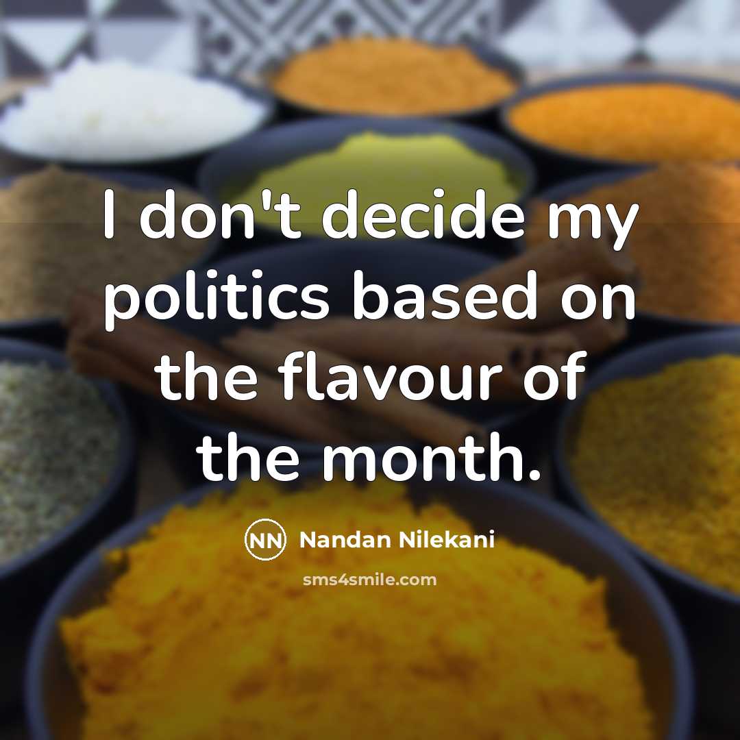 “I don't decide my politics based on the flavour of the month.” quote by Nandan Nilekani