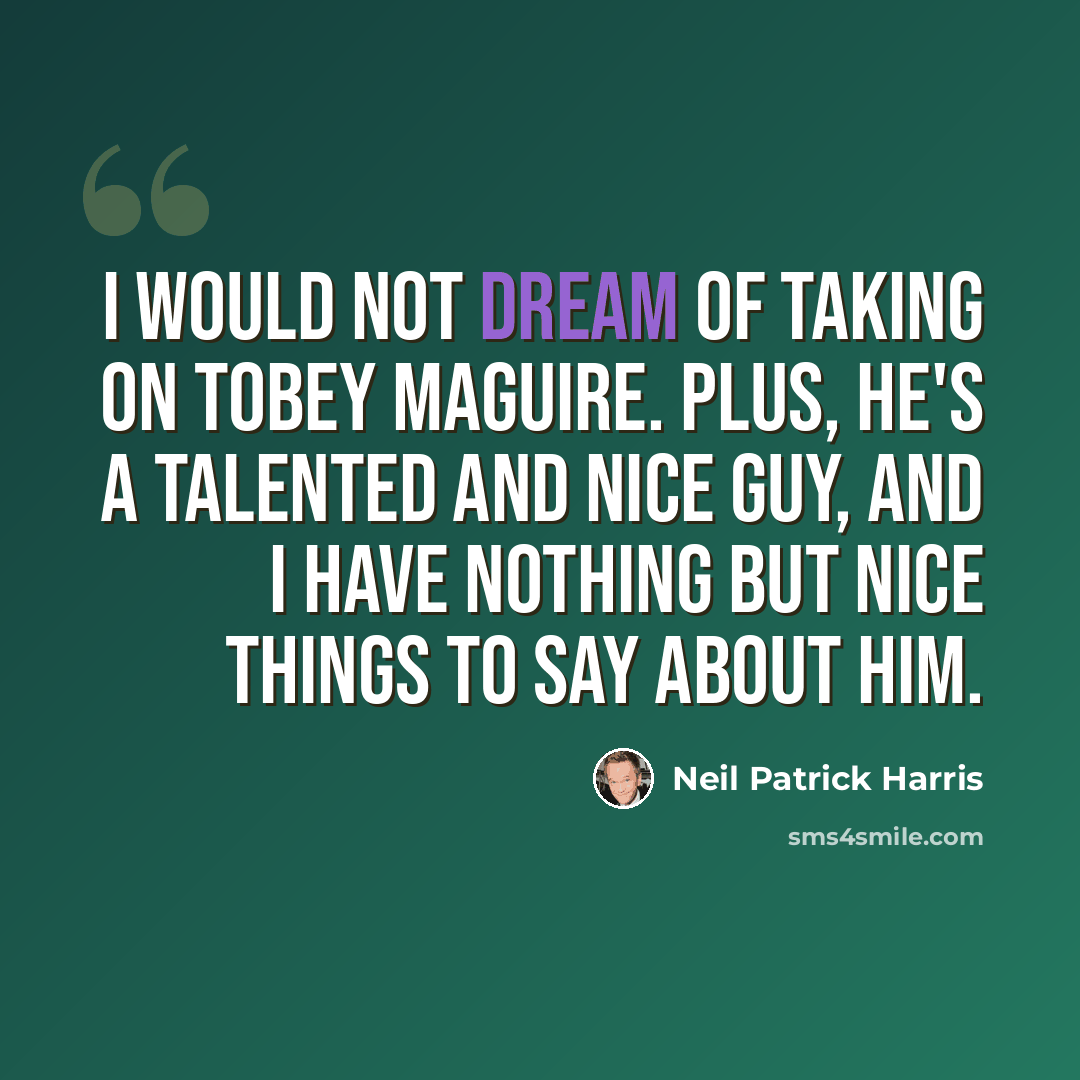 “I would not dream of taking on Tobey Maguire. Plus, he's a talented and nice guy, and I have nothing but nice things to say about him.” quote by Neil Patrick Harris