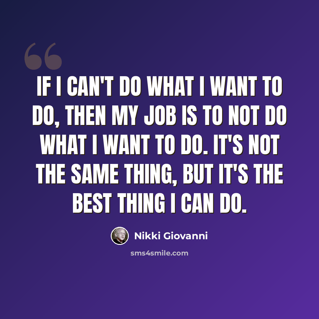 “If I can't do what I want to do, then my job is to not do what I want to do. It's not the same thing, but it's the best thing I can do.” quote by Nikki Giovanni