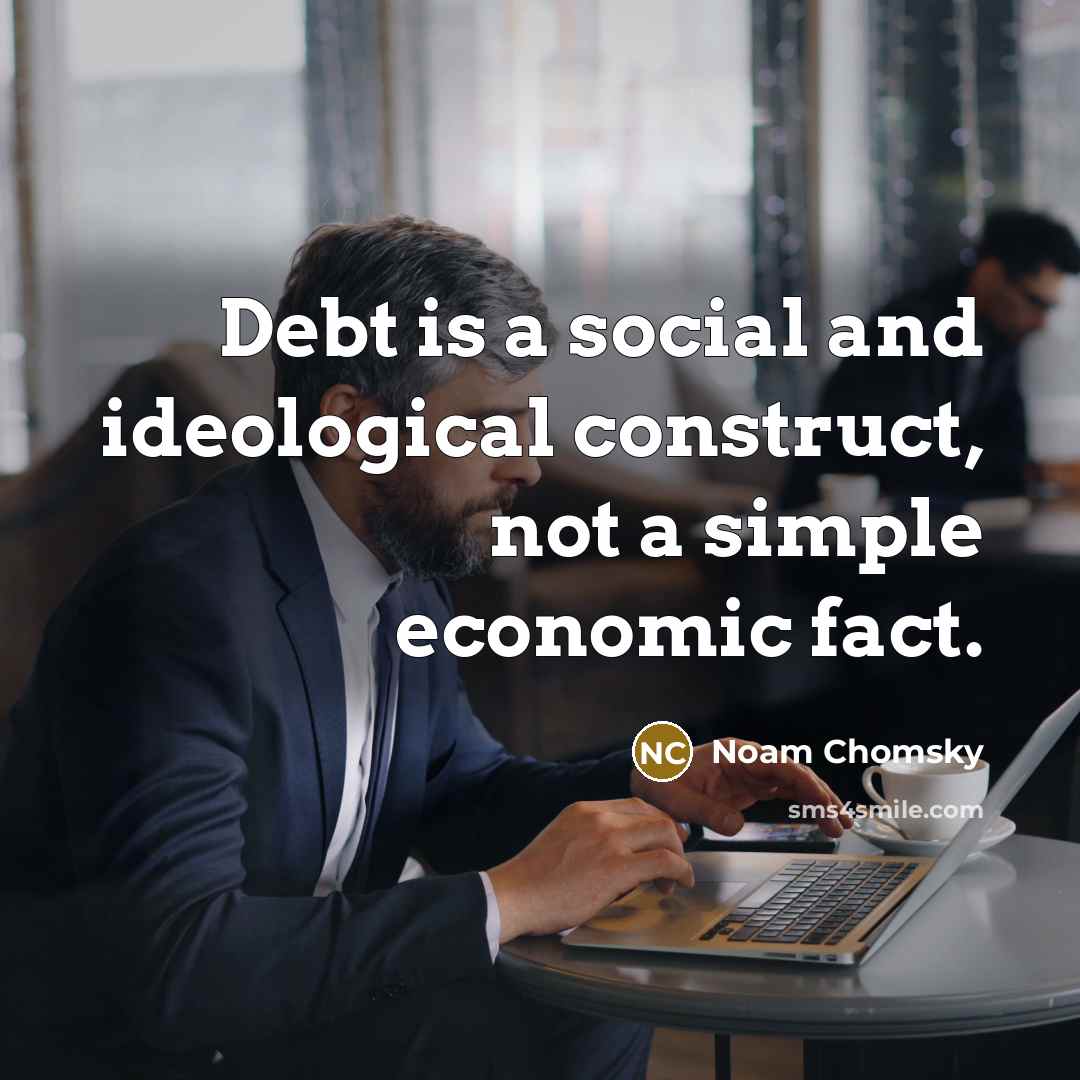 “Debt is a social and ideological construct, not a simple economic fact.” quote by Noam Chomsky