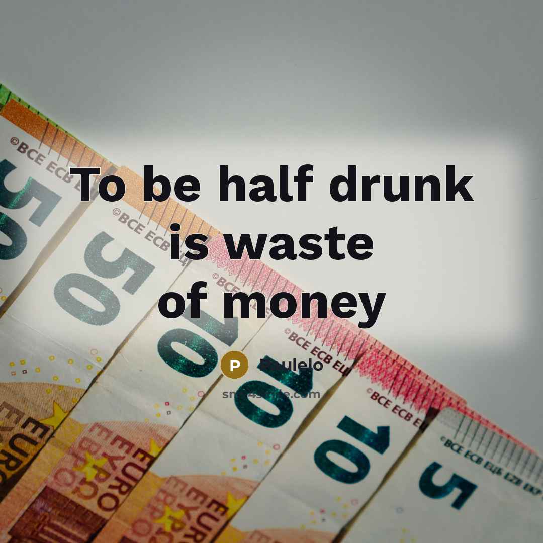 “To be half drunk is waste of money” quote by Paulelo